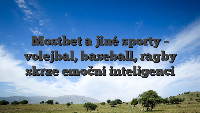 Mostbet a jiné sporty – volejbal, baseball, ragby skrze emoční inteligenci