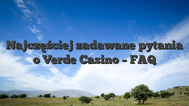 Najczęściej zadawane pytania o Verde Casino – FAQ