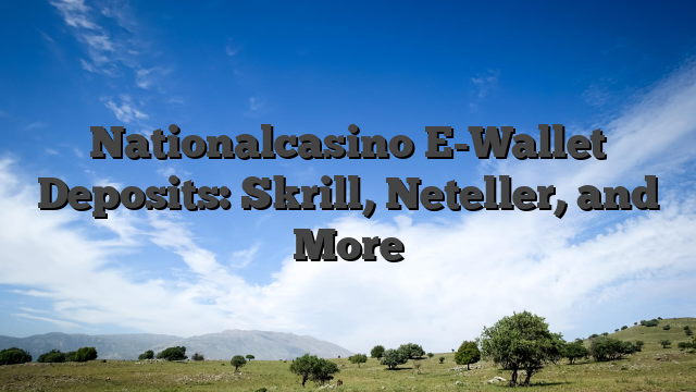 Nationalcasino E-Wallet Deposits: Skrill, Neteller, and More