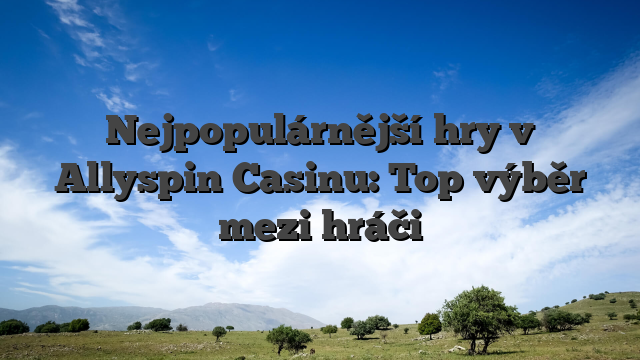Nejpopulárnější hry v Allyspin Casinu: Top výběr mezi hráči