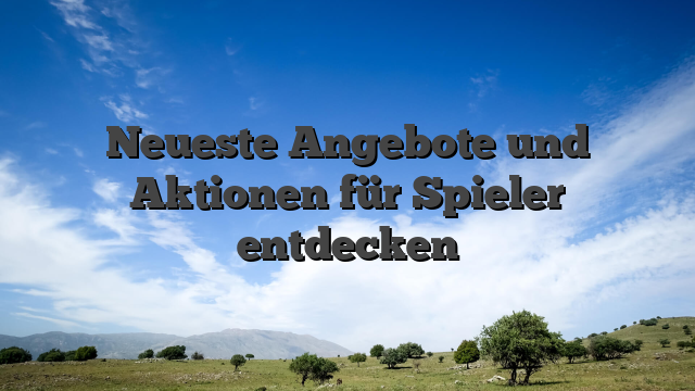 Neueste Angebote und Aktionen für Spieler entdecken