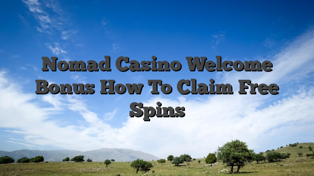 Nomad Casino Welcome Bonus How To Claim Free Spins