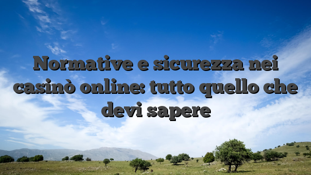 Normative e sicurezza nei casinò online: tutto quello che devi sapere