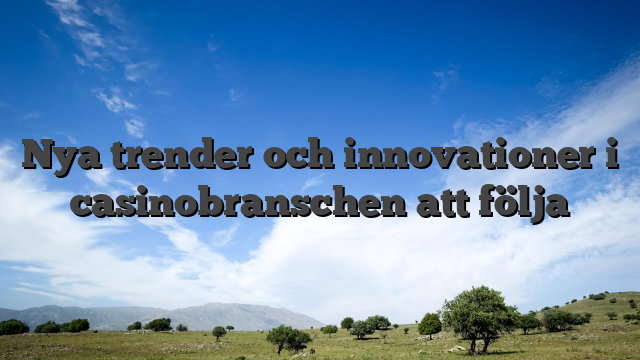 Nya trender och innovationer i casinobranschen att följa