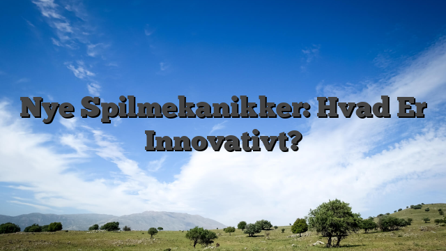 Nye Spilmekanikker: Hvad Er Innovativt?