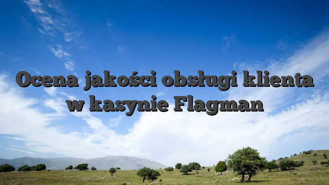 Ocena jakości obsługi klienta w kasynie Flagman