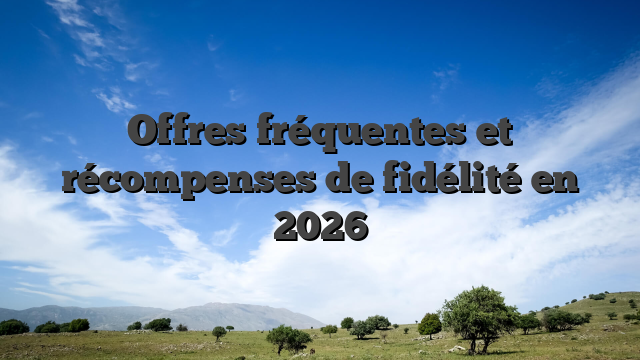 Offres fréquentes et récompenses de fidélité en 2026