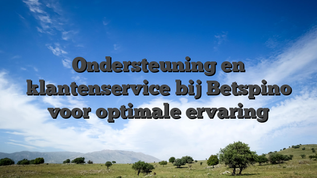 Ondersteuning en klantenservice bij Betspino voor optimale ervaring