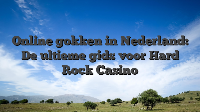 Online gokken in Nederland: De ultieme gids voor Hard Rock Casino