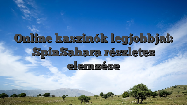 Online kaszinók legjobbjai: SpinSahara részletes elemzése