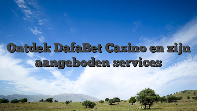 Ontdek DafaBet Casino en zijn aangeboden services