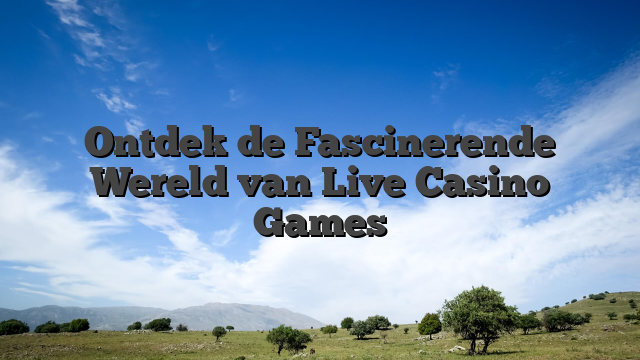 Ontdek de Fascinerende Wereld van Live Casino Games
