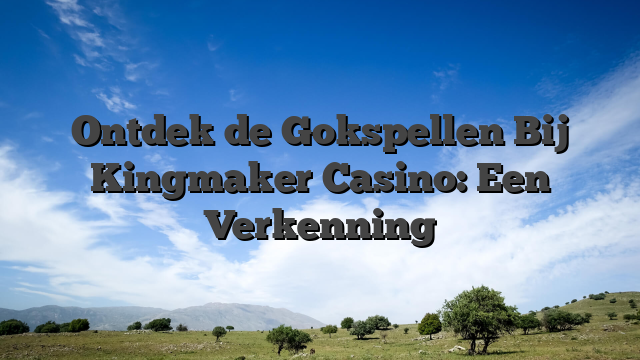 Ontdek de Gokspellen Bij Kingmaker Casino: Een Verkenning