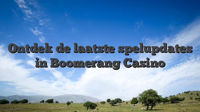 Ontdek de laatste spelupdates in Boomerang Casino