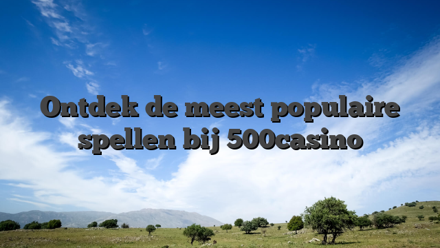 Ontdek de meest populaire spellen bij 500casino