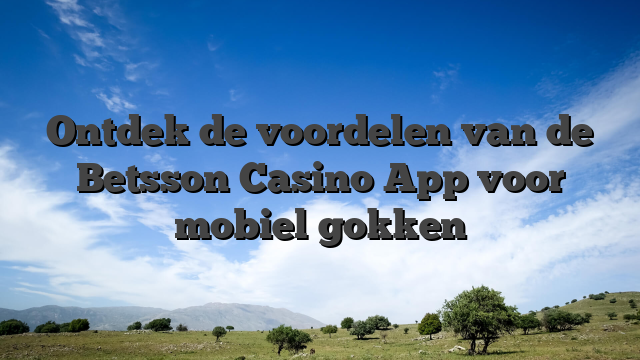 Ontdek de voordelen van de Betsson Casino App voor mobiel gokken