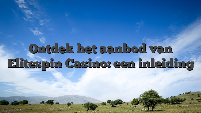 Ontdek het aanbod van Elitespin Casino: een inleiding