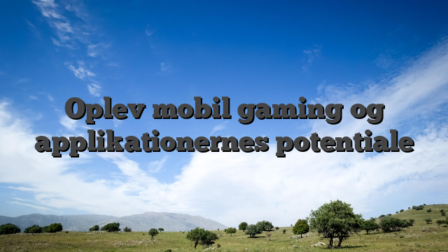 Oplev mobil gaming og applikationernes potentiale