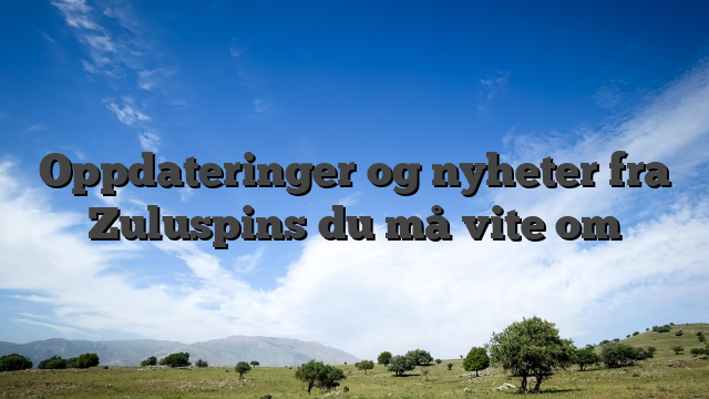 Oppdateringer og nyheter fra Zuluspins du må vite om