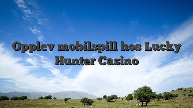 Opplev mobilspill hos Lucky Hunter Casino