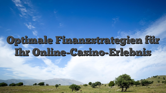 Optimale Finanzstrategien für Ihr Online-Casino-Erlebnis