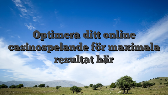 Optimera ditt online casinospelande för maximala resultat här