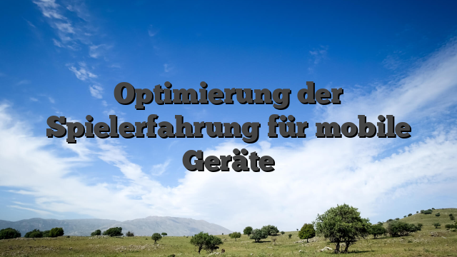 Optimierung der Spielerfahrung für mobile Geräte