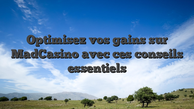 Optimisez vos gains sur MadCasino avec ces conseils essentiels