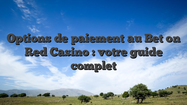 Options de paiement au Bet on Red Casino : votre guide complet