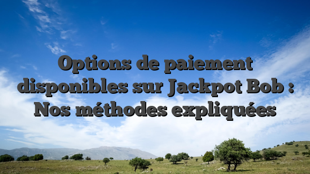 Options de paiement disponibles sur Jackpot Bob : Nos méthodes expliquées