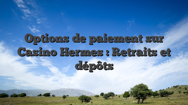 Options de paiement sur Casino Hermes : Retraits et dépôts
