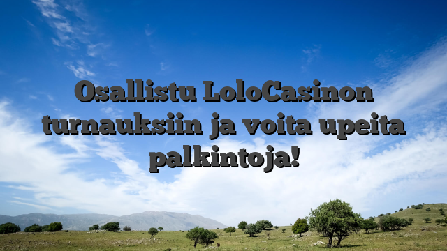Osallistu LoloCasinon turnauksiin ja voita upeita palkintoja!