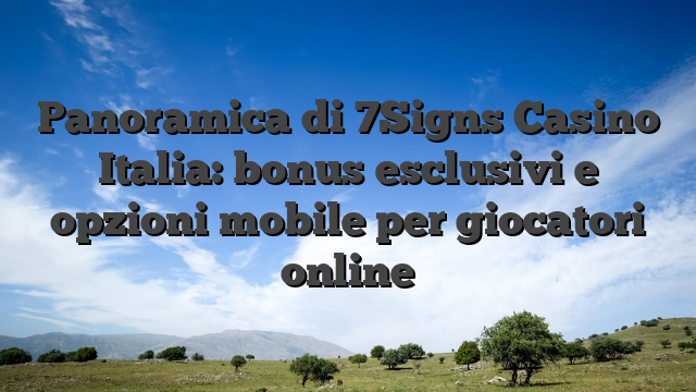 Panoramica di 7Signs Casino Italia: bonus esclusivi e opzioni mobile per giocatori online