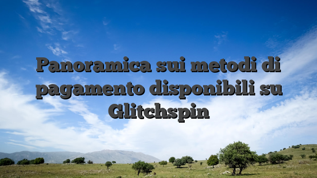 Panoramica sui metodi di pagamento disponibili su Glitchspin