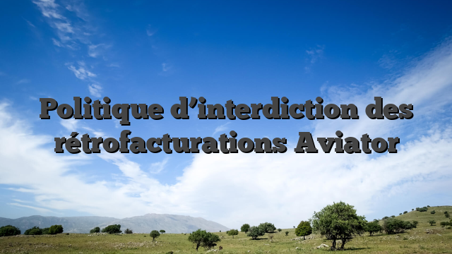 Politique d’interdiction des rétrofacturations Aviator