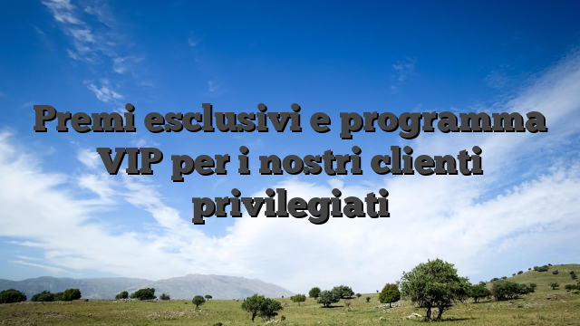 Premi esclusivi e programma VIP per i nostri clienti privilegiati