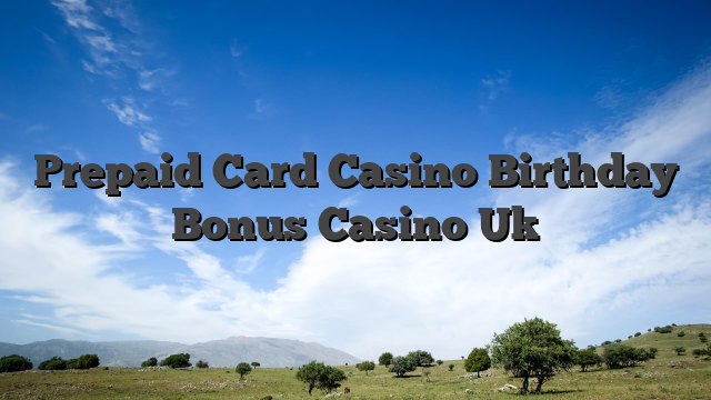 Prepaid Card Casino Birthday Bonus Casino Uk