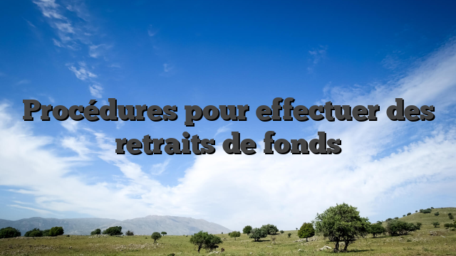 Procédures pour effectuer des retraits de fonds
