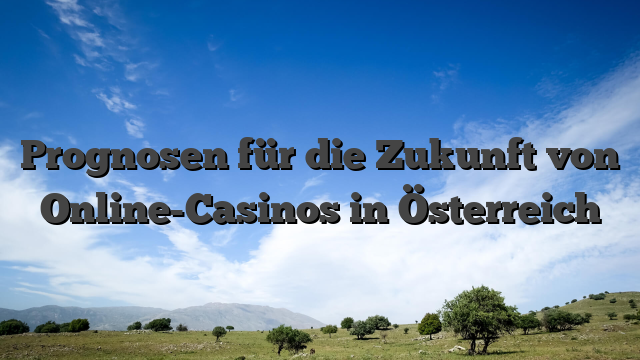 Prognosen für die Zukunft von Online-Casinos in Österreich