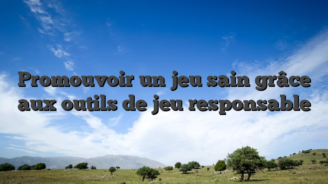 Promouvoir un jeu sain grâce aux outils de jeu responsable