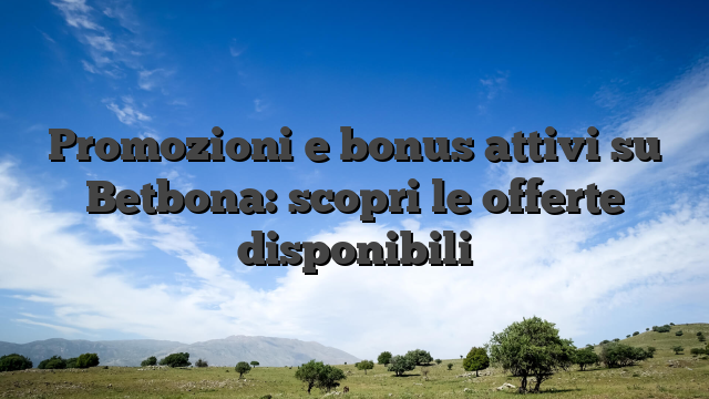 Promozioni e bonus attivi su Betbona: scopri le offerte disponibili