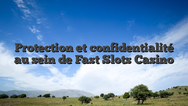 Protection et confidentialité au sein de Fast Slots Casino