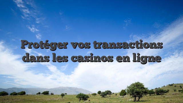 Protéger vos transactions dans les casinos en ligne