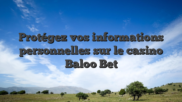 Protégez vos informations personnelles sur le casino Baloo Bet