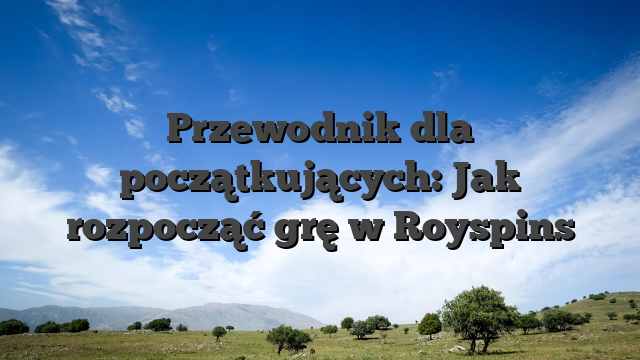Przewodnik dla początkujących: Jak rozpocząć grę w Royspins