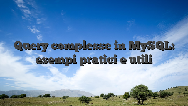 Query complesse in MySQL: esempi pratici e utili