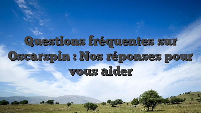 Questions fréquentes sur Oscarspin : Nos réponses pour vous aider