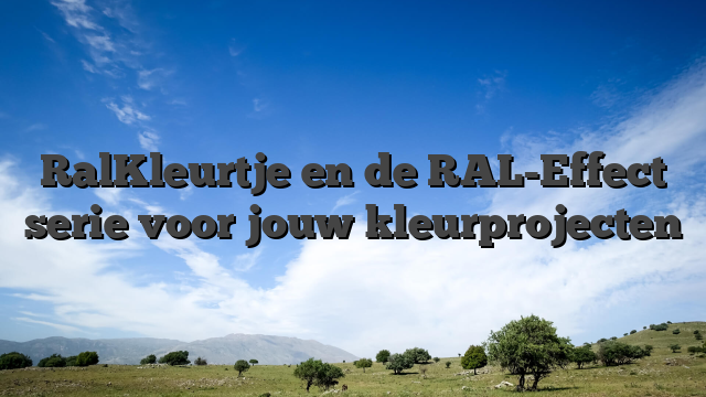 RalKleurtje en de RAL-Effect serie voor jouw kleurprojecten