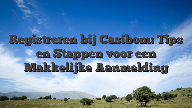 Registreren bij Casibom: Tips en Stappen voor een Makkelijke Aanmelding