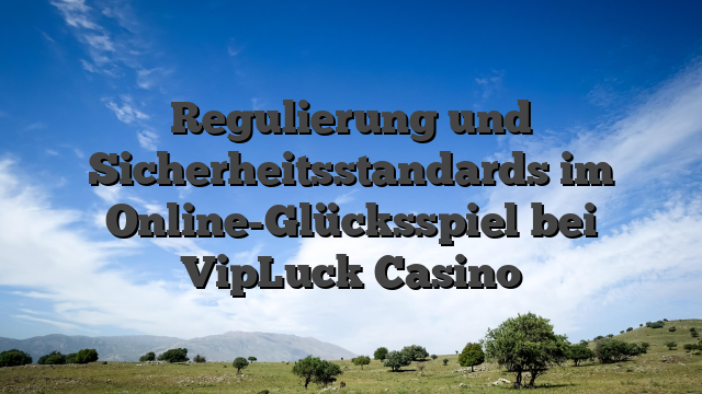 Regulierung und Sicherheitsstandards im Online-Glücksspiel bei VipLuck Casino